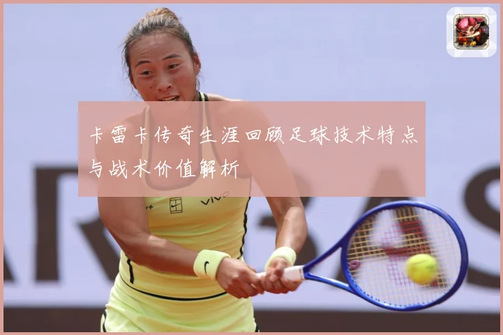 卡雷卡传奇生涯回顾足球技术特点与战术价值解析