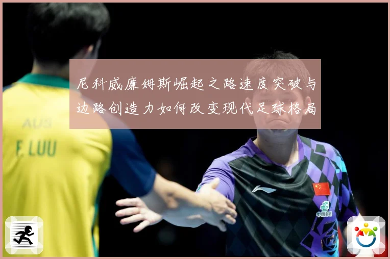 尼科威廉姆斯崛起之路速度突破与边路创造力如何改变现代足球格局解析