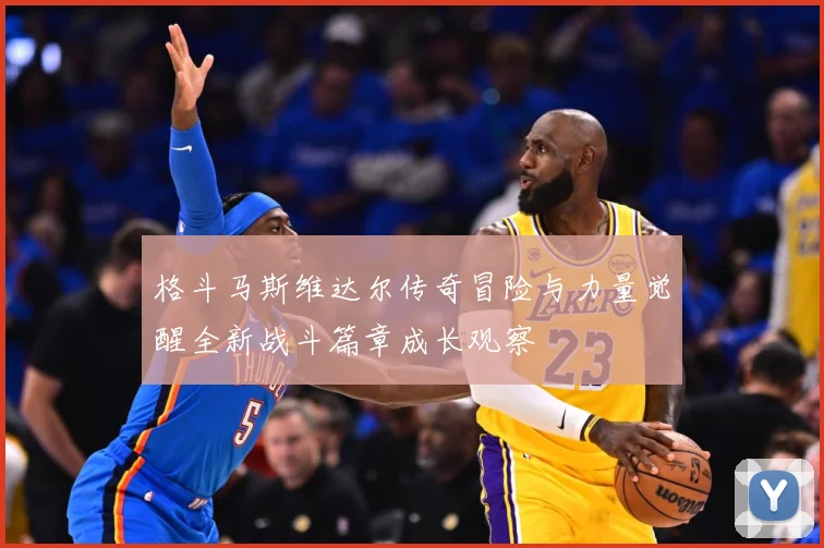格斗马斯维达尔传奇冒险与力量觉醒全新战斗篇章成长观察