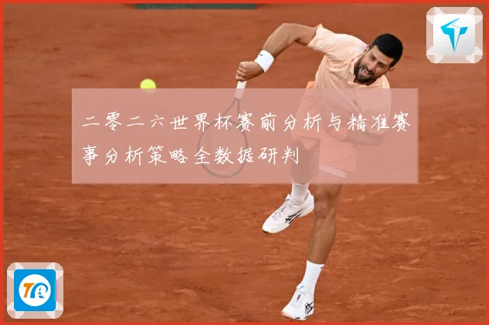 二零二六世界杯赛前分析与精准赛事分析策略全数据研判