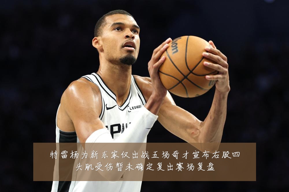 特雷杨为新东家仅出战五场奇才宣布右股四头肌受伤暂未确定复出赛场复盘