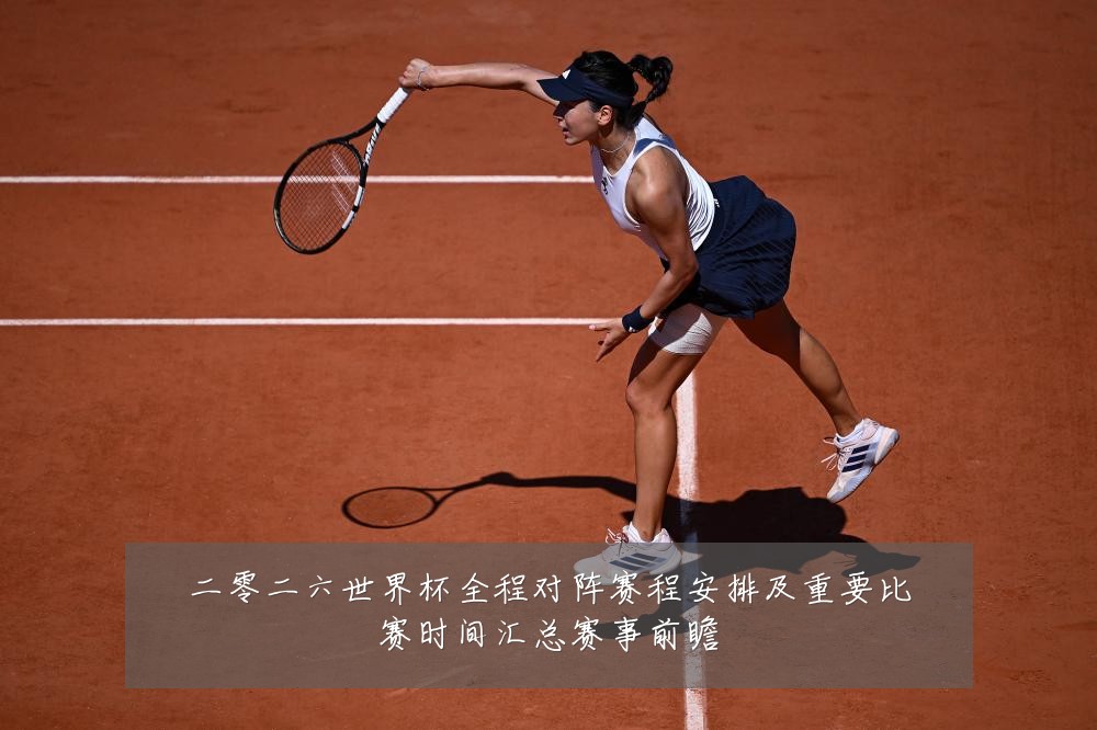 二零二六世界杯全程对阵赛程安排及重要比赛时间汇总赛事前瞻