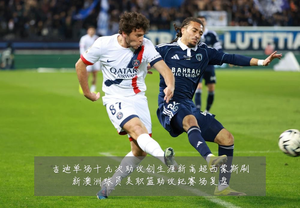 吉迪单场十九次助攻创生涯新高超西蒙斯刷新澳洲球员美职篮助攻纪赛场复盘