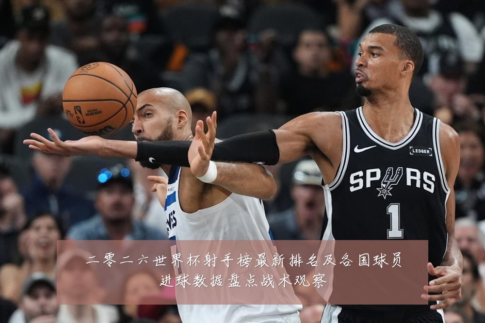 二零二六世界杯射手榜最新排名及各国球员进球数据盘点战术观察